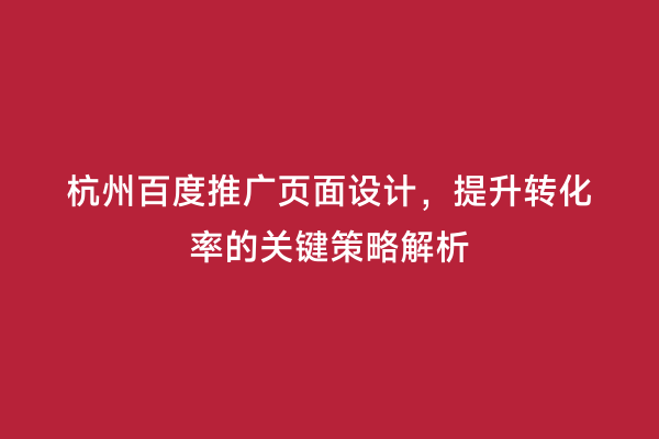 杭州百度推广页面设计，提升转化率的关键策略解析