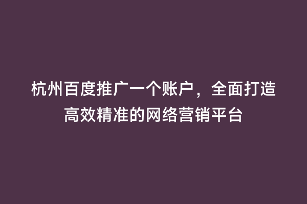 杭州百度推广一个账户，全面打造高效精准的网络营销平台