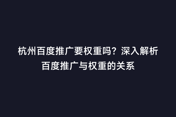 杭州百度推广要权重吗？深入解析百度推广与权重的关系