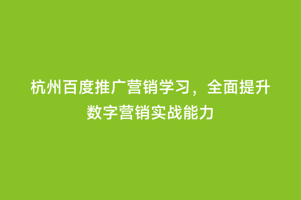 杭州百度推广营销学习，全面提升数字营销实战能力