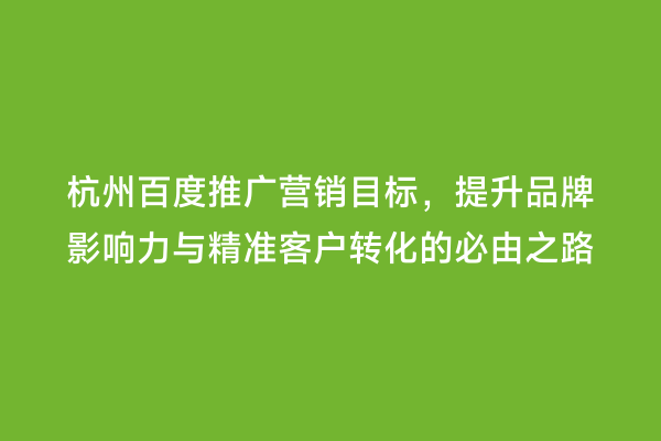 杭州百度推广营销目标，提升品牌影响力与精准客户转化的必由之路