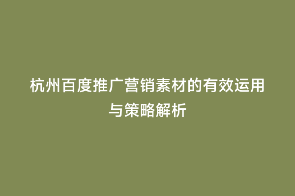 杭州百度推广营销素材的有效运用与策略解析