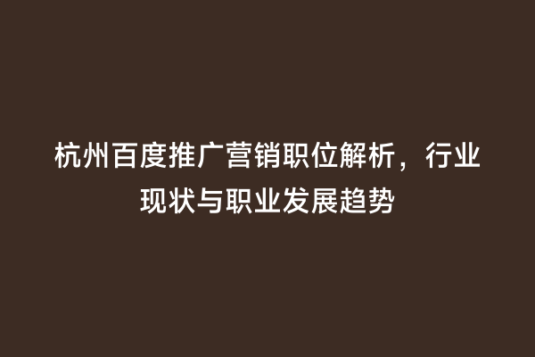 杭州百度推广营销职位解析，行业现状与职业发展趋势