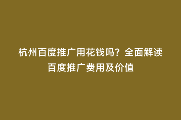 杭州百度推广用花钱吗？全面解读百度推广费用及价值
