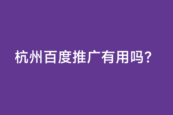 杭州百度推广有用吗？