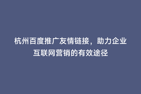 杭州百度推广友情链接，助力企业互联网营销的有效途径