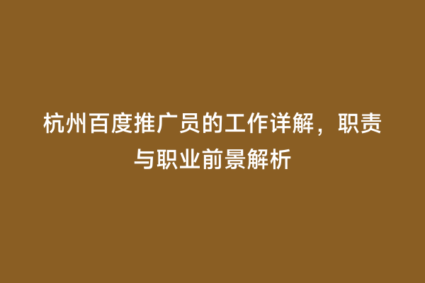 杭州百度推广员的工作详解，职责与职业前景解析