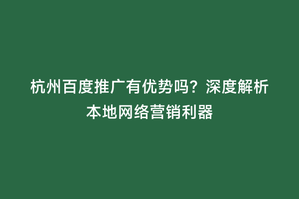杭州百度推广有优势吗？深度解析本地网络营销利器