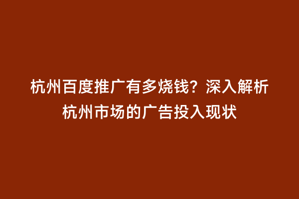 杭州百度推广有多烧钱？深入解析杭州市场的广告投入现状