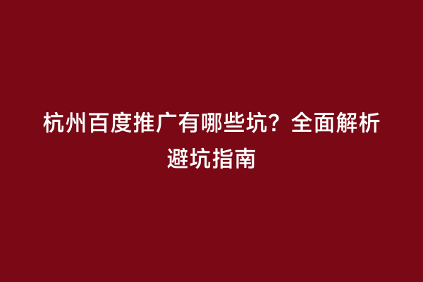 杭州百度推广有哪些坑？全面解析避坑指南
