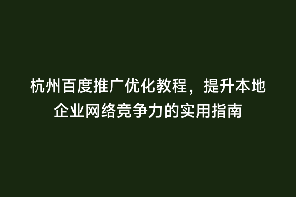 杭州百度推广优化教程，提升本地企业网络竞争力的实用指南