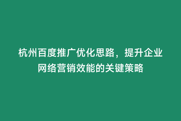 杭州百度推广优化思路，提升企业网络营销效能的关键策略