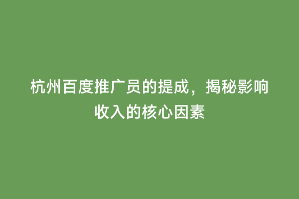 杭州百度推广员的提成，揭秘影响收入的核心因素