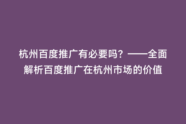 杭州百度推广有必要吗？——全面解析百度推广在杭州市场的价值