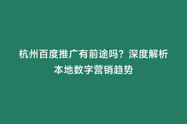 杭州百度推广有前途吗？深度解析本地数字营销趋势