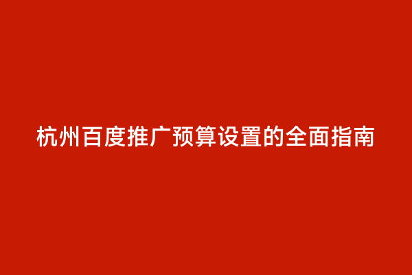 杭州百度推广预算设置的全面指南