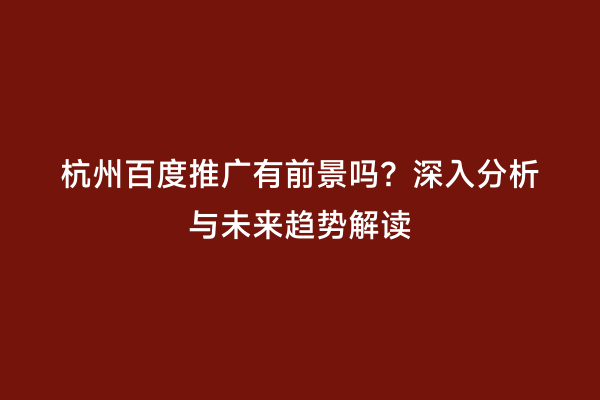 杭州百度推广有前景吗？深入分析与未来趋势解读