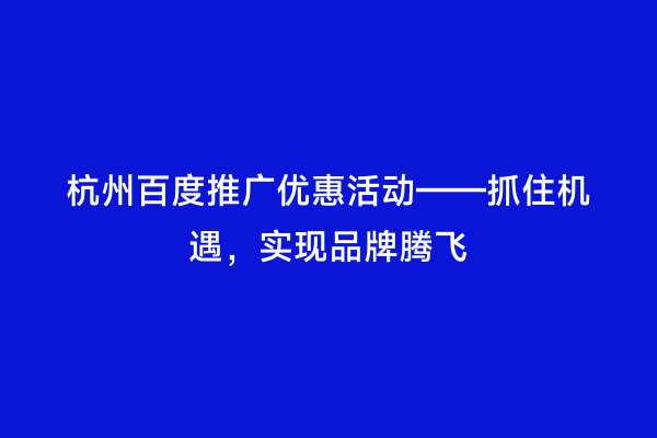 杭州百度推广优惠活动——抓住机遇，实现品牌腾飞