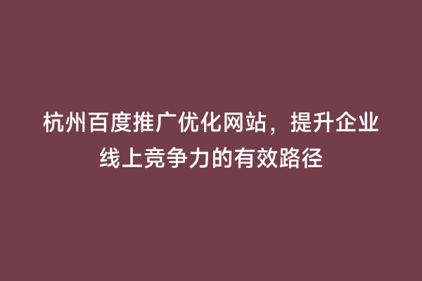杭州百度推广优化网站，提升企业线上竞争力的有效路径