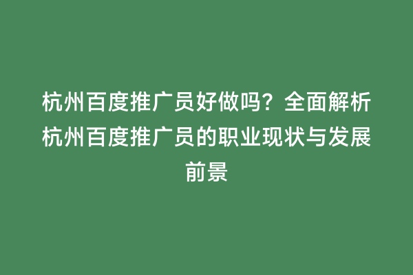 杭州百度推广员好做吗？全面解析杭州百度推广员的职业现状与发展前景