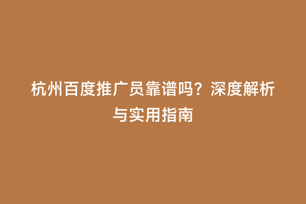 杭州百度推广员靠谱吗？深度解析与实用指南