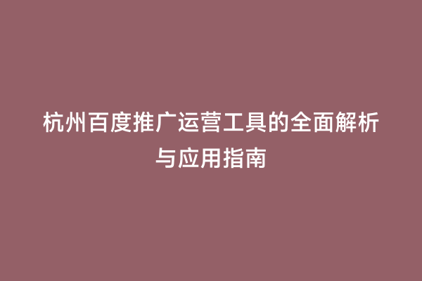 杭州百度推广运营工具的全面解析与应用指南