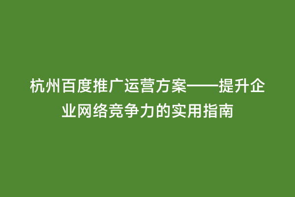 杭州百度推广运营方案——提升企业网络竞争力的实用指南