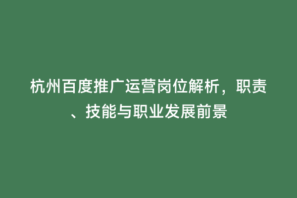 杭州百度推广运营岗位解析，职责、技能与职业发展前景