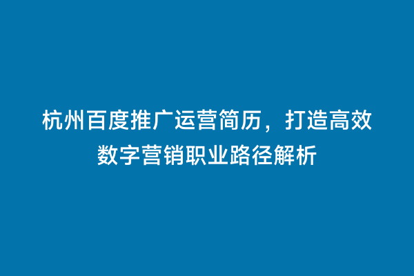 杭州百度推广运营简历，打造高效数字营销职业路径解析