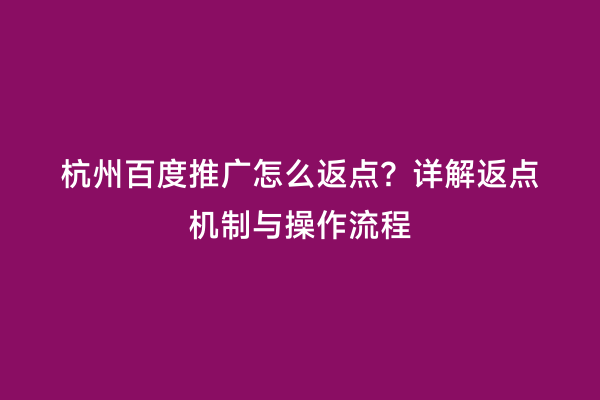 杭州百度推广怎么返点？详解返点机制与操作流程
