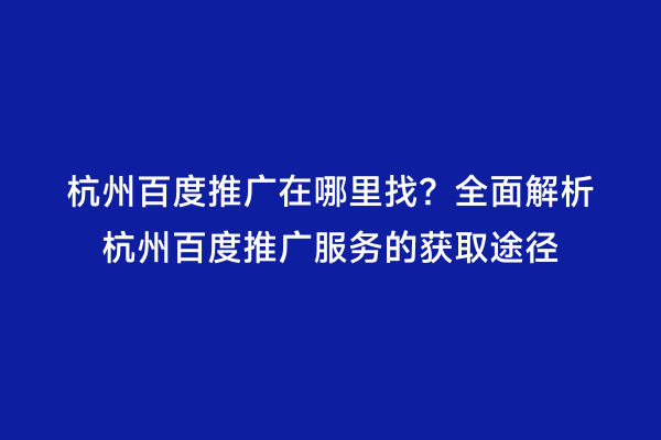杭州百度推广在哪里找？全面解析杭州百度推广服务的获取途径