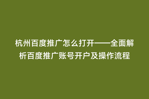 杭州百度推广怎么打开——全面解析百度推广账号开户及操作流程