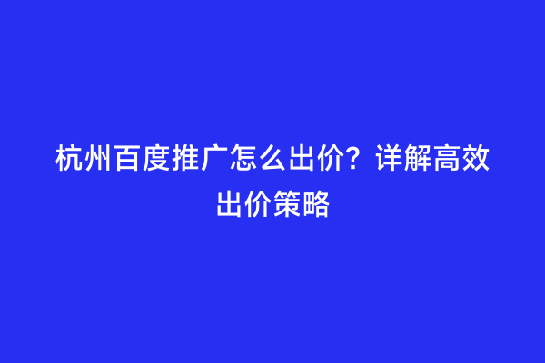 杭州百度推广怎么出价？详解高效出价策略