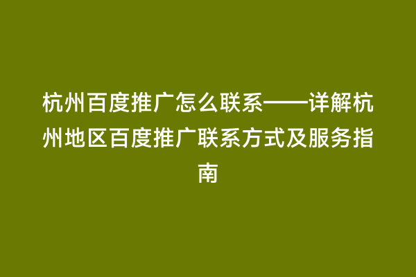 杭州百度推广怎么联系——详解杭州地区百度推广联系方式及服务指南