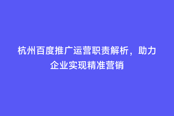 杭州百度推广运营职责解析，助力企业实现精准营销