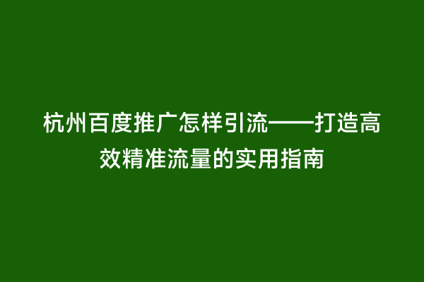 杭州百度推广怎样引流——打造高效精准流量的实用指南