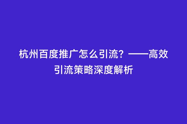 杭州百度推广怎么引流？——高效引流策略深度解析