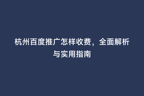 杭州百度推广怎样收费，全面解析与实用指南