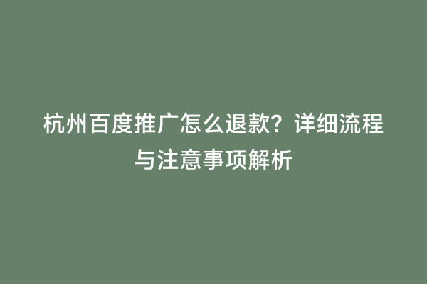 杭州百度推广怎么退款？详细流程与注意事项解析