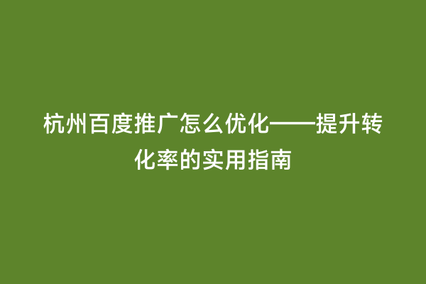 杭州百度推广怎么优化——提升转化率的实用指南