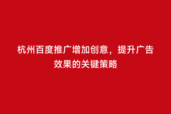 杭州百度推广增加创意，提升广告效果的关键策略