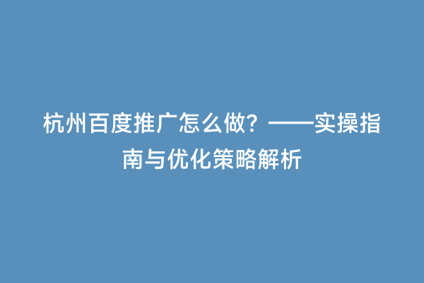杭州百度推广怎么做？——实操指南与优化策略解析