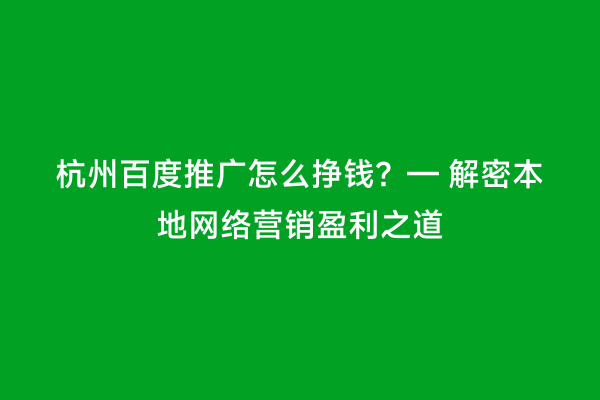 杭州百度推广怎么挣钱？— 解密本地网络营销盈利之道