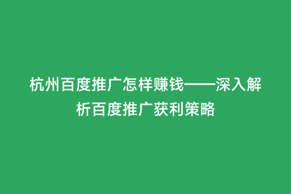 杭州百度推广怎样赚钱——深入解析百度推广获利策略