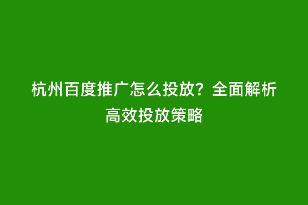 杭州百度推广怎么投放？全面解析高效投放策略