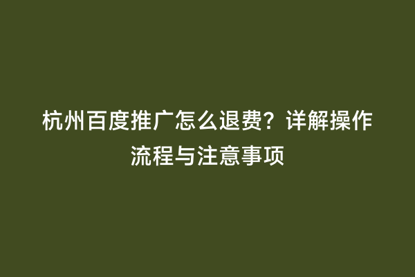 杭州百度推广怎么退费？详解操作流程与注意事项