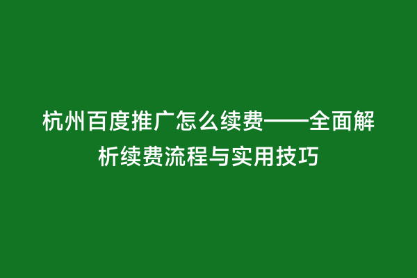 杭州百度推广怎么续费——全面解析续费流程与实用技巧
