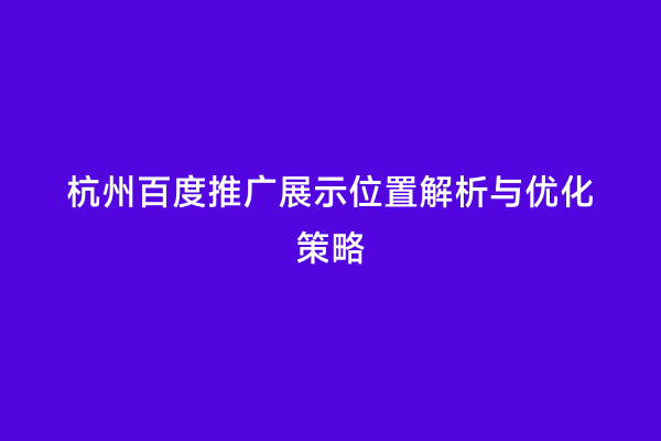 杭州百度推广展示位置解析与优化策略