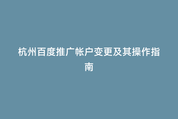 杭州百度推广帐户变更及其操作指南