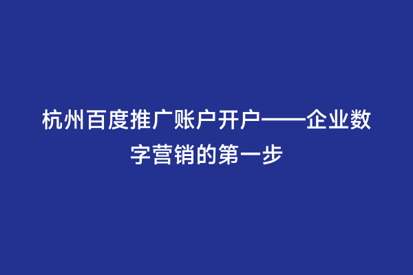 杭州百度推广账户开户——企业数字营销的第一步